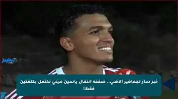 خبر سار لجماهير الأهلي.. صفقة انتقال ياسين مرعي تكتمل بكلمتين فقط!